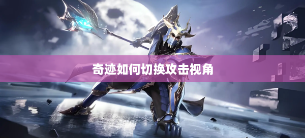 奇迹如何切换攻击视角  第1张